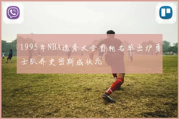 1995年NBA选秀大会首轮名单出炉勇士队乔史密斯成状元