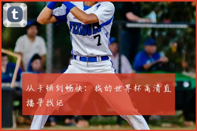 从卡顿到畅快:我的世界杯高清直播寻找记