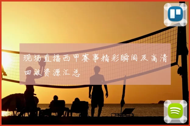 现场直播西甲赛事精彩瞬间及高清回放资源汇总