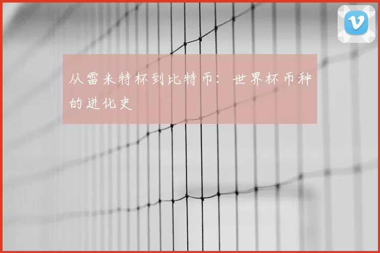 从雷米特杯到比特币：世界杯币种的进化史