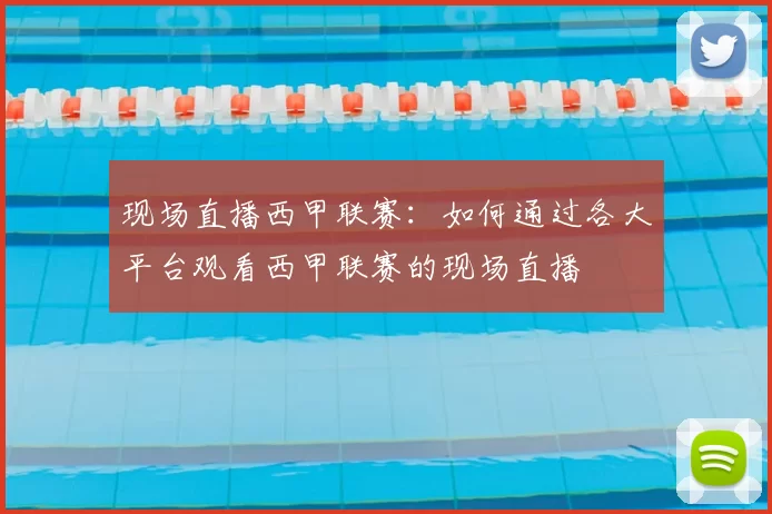 现场直播西甲联赛:如何通过各大平台观看西甲联赛的现场直播
