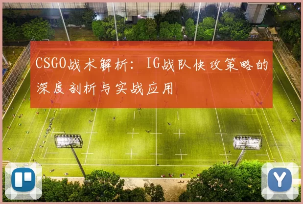 CSGO战术解析：IG战队快攻策略的深度剖析与实战应用