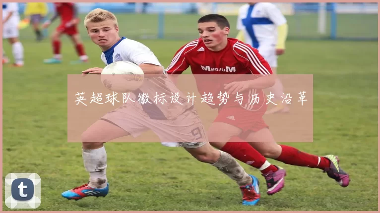 英超球队徽标设计趋势与历史沿革