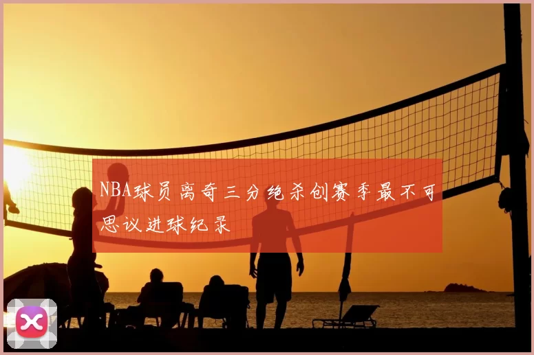 NBA球员离奇三分绝杀创赛季最不可思议进球纪录