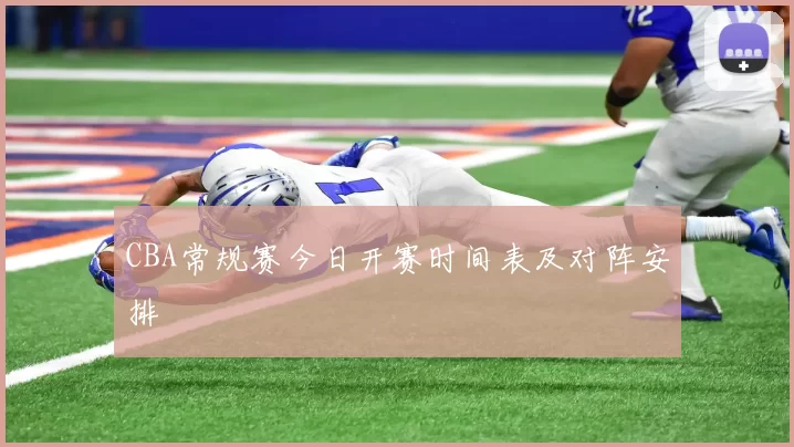 CBA常规赛今日开赛时间表及对阵安排