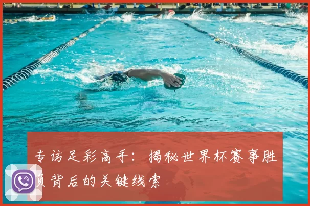 专访足彩高手:揭秘世界杯赛事胜负背后的关键线索