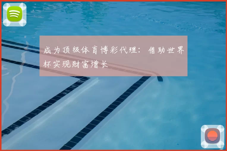 成为顶级体育博彩代理：借助世界杯实现财富增长